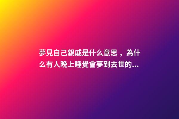 夢見自己親戚是什么意思，為什么有人晚上睡覺會夢到去世的親人-第1張-觀點-玄機派